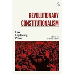 Revolutionary Constitutionalism: Law, Legitimacy, Power, Hardcover - Richard Albert imagine