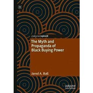 The Myth and Propaganda of Black Buying Power, Hardcover - Jared A. Ball imagine