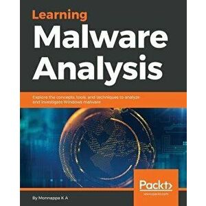 Learning Malware Analysis: Explore the concepts, tools, and techniques to analyze and investigate Windows malware, Paperback - Monnappa K. a. imagine