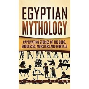 Egyptian Mythology: Captivating Stories of the Gods, Goddesses, Monsters and Mortals, Hardcover - Matt Clayton imagine