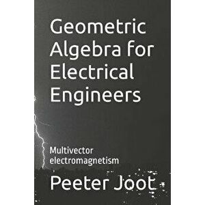 Geometric Algebra for Electrical Engineers: Multivector electromagnetism, Paperback - Peeter Joot imagine