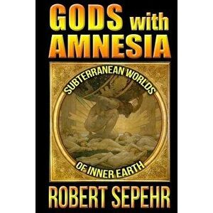Gods with Amnesia: Subterranean Worlds of Inner Earth, Paperback - Robert Sepehr imagine