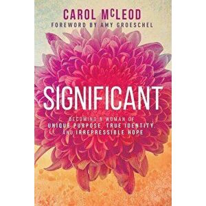 Significant: Becoming a Woman of Unique Purpose, True Identity, and Irrepressible Hope, Paperback - Carol Burton McLeod imagine
