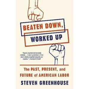 Beaten Down, Worked Up: The Past, Present, and Future of American Labor, Paperback - Steven Greenhouse imagine