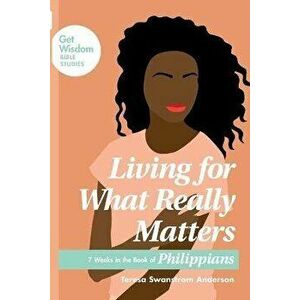 Living for What Really Matters: 7 Weeks in the Book of Philippians, Paperback - Teresa Swanstrom Anderson imagine