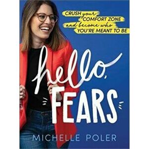 Hello, Fears: Crush Your Comfort Zone and Become Who You're Meant to Be, Hardcover - Michelle Poler imagine