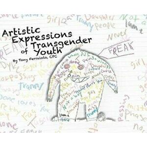 Artistic Expressions of Transgender Youth, Hardcover - Tony Ferraiolo imagine