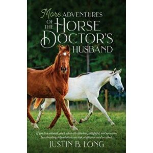 More Adventures of the Horse Doctor's Husband, Paperback - Justin B. Long imagine