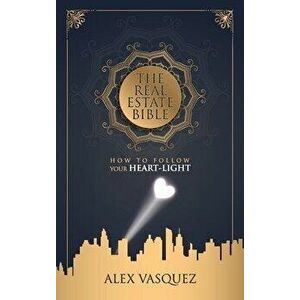 The Real Estate Bible: How To Follow Your Heart Light, Hardcover - Alex M. Vasquez imagine