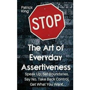 The Art of Everyday Assertiveness: Speak up. Set Boundaries. Say No. Take Back Control. Get What You Want, Paperback - Patrick King imagine