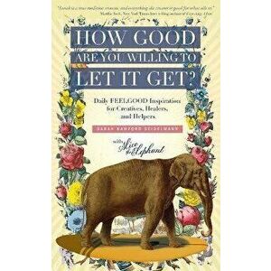 How Good Are You Willing to Let It Get?: Daily FEELGOOD Inspiration for Creatives, Healers, and Helpers, Paperback - Sarah Bamford Seidelmann imagine
