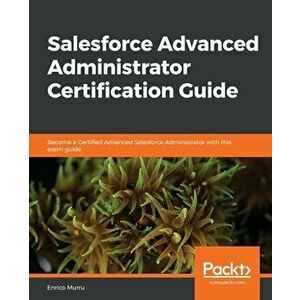 Salesforce Advanced Administrator Certification Guide, Paperback - Enrico Murru imagine