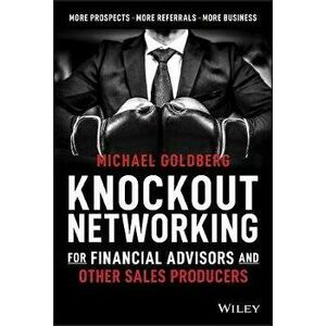 Knockout Networking for Financial Advisors and Other Sales Producers: More Prospects, More Referrals, More Business, Hardcover - Michael Goldberg imagine