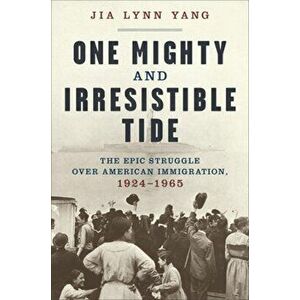One Mighty and Irresistible Tide: The Epic Struggle Over American Immigration, 1924-1965, Hardcover - Jia Lynn Yang imagine