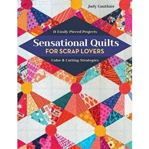 Sensational Quilts for Scrap Lovers: 11 Easily Pieced Projects; Color & Cutting Strategies, Paperback - Judy Gauthier imagine