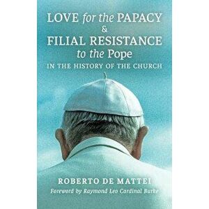 Love for the Papacy and Filial Resistance to the Pope in the History of the Church, Paperback - Roberto De Mattei imagine