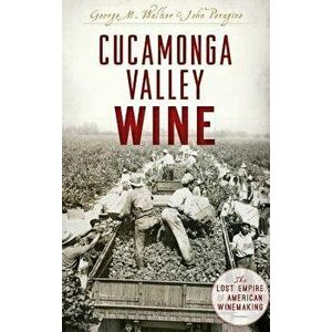 Cucamonga Valley Wine: The Lost Empire of American Winemaking, Hardcover - George Walker imagine