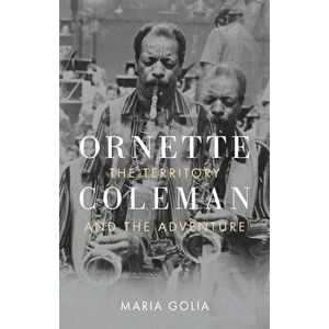 Ornette Coleman: The Territory and the Adventure, Hardcover - Maria Golia imagine