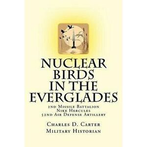 Nuclear Birds in the Everglades: The 2nd Missile Battalion 52nd Air Defense Artillery: 1962-1979, Paperback - Charles D. Carter imagine