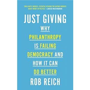 Just Giving: Why Philanthropy Is Failing Democracy and How It Can Do Better, Paperback - Rob Reich imagine