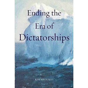 Ending the Era of Dictatorships, Paperback - Kim Michaels imagine