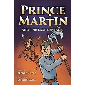 Prince Martin and the Last Centaur: A Tale of Two Brothers, a Courageous Kid, and the Duel for the Desert, Paperback - Brandon Hale imagine