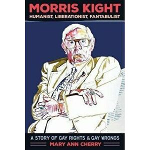 Morris Kight: Humanist, Liberationist, Fantabulist: A Story of Gay Rights and Gay Wrongs, Paperback - Mary Ann Cherry imagine