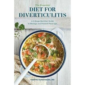 The Essential Diet for Diverticulitis: A 3-Stage Nutrition Guide to Manage and Prevent Flare-Ups, Paperback - Karyn, Rd Sunohara imagine