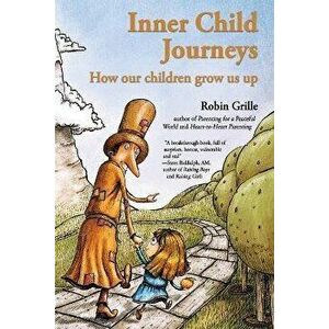 Inner Child Journeys: How our Children Grow us up, Paperback - Robin Grille imagine