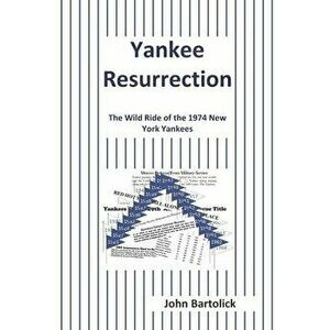 Yankee Resurrection: The Wild Ride of the 1974 New York Yankees, Paperback - John Bartolick imagine