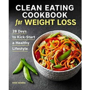 Clean Eating Cookbook for Weight Loss: 28 Days to Kick-Start a Healthy Lifestyle, Paperback - Nikki Behnke imagine