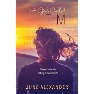 A Girl Called Tim: Escape from an Eating Disorder Hell, Paperback - June Alexander imagine