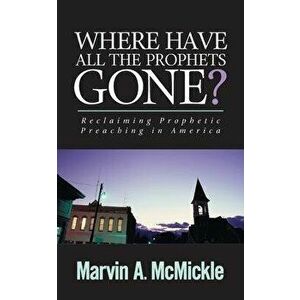 Where Have All the Prophets Gone: Reclaiming Prophetic Preaching in America, Paperback - Marvin a. McMickle imagine