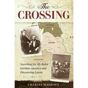 The Crossing: Searching for My Baltic German Ancestry and Discovering Latvia, Paperback - Charles Maddaus imagine