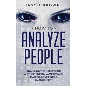 How to Analyze People: Analyzing the Narcissistic Mother, Energy Vampire and Manipulative People. 3 Manuscripts, Paperback - Jason Browne imagine
