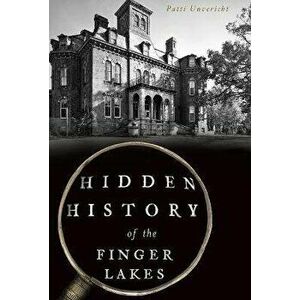 Hidden History of the Finger Lakes, Paperback - Patti Unvericht imagine