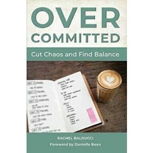 Overcommitted: How to Cut Chaos and Find Balance, Paperback - Rachel Balducci imagine