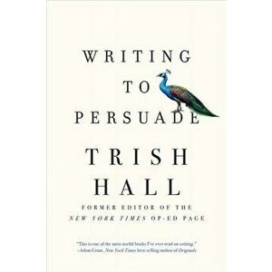 Writing to Persuade: How to Bring People Over to Your Side, Paperback - Trish Hall imagine