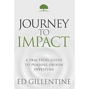 Journey to Impact: A Practical Guide to Purpose-Driven Investing, Hardcover - Ed Gillentine imagine