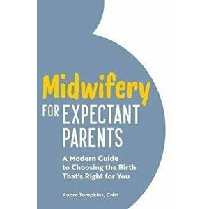 Midwifery for Expectant Parents: A Modern Guide to Choosing the Birth That's Right for You, Paperback - Aubre, Cnm Tompkins imagine
