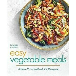 Easy Vegetable Meals: A Fuss-Free Cookbook for Everyone, Paperback - Larissa Olczak imagine