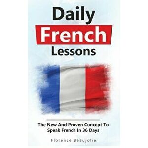 Daily French Lessons: The New And Proven Concept To Speak French In 36 Days, Hardcover - Florence Beaujolie imagine
