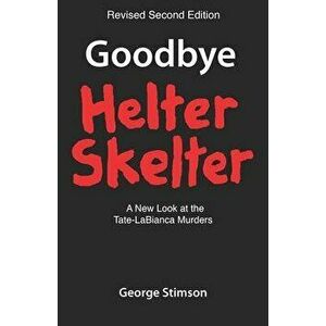 Goodbye Helter Skelter Revised 2nd Edition: A New Look at the Tate-Labianca Murders, Paperback - George Stimson imagine