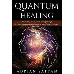 Quantum Healing: Discover the Power of Self-Healing through the laws of Quantum Physics and the Body-Mind Connection, Paperback - Adrian Satyam imagine