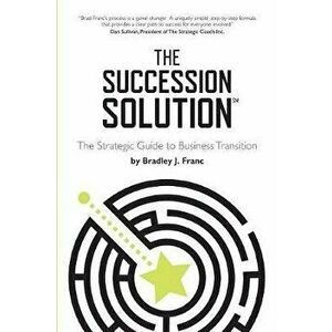 The Succession Solution: The Strategic Guide To Business Transition, Paperback - Bradley Franc imagine