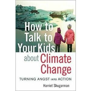 How to Talk to Your Kids about Climate Change: Turning Angst Into Action, Paperback - Harriet Shugarman imagine