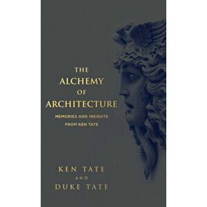 The Alchemy of Architecture: Memories and Insights from Ken Tate, Hardcover - Ken Tate imagine