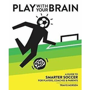 Play With Your Brain: A Guide to Smarter Soccer for Players, Coaches, and Parents, Paperback - Travis Norsen imagine