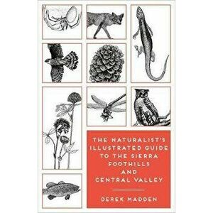The Naturalist's Illustrated Guide to the Sierra Foothills and Central Valley, Paperback - Derek Madden imagine