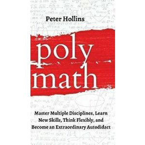 Polymath: Master Multiple Disciplines, Learn New Skills, Think Flexibly, and Become an Extraordinary Autodidact, Hardcover - Peter Hollins imagine